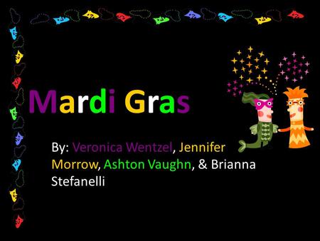 Mardi Gras By: Veronica Wentzel, Jennifer Morrow, Ashton Vaughn, & Brianna Stefanelli.