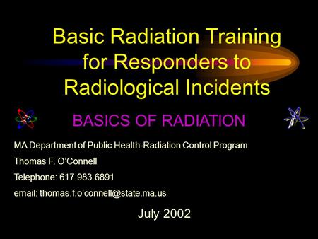 Basic Radiation Training for Responders to Radiological Incidents BASICS OF RADIATION MA Department of Public Health-Radiation Control Program Thomas F.