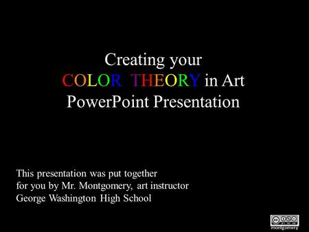 Creating your COLOR THEORY in Art PowerPoint Presentation This presentation was put together for you by Mr. Montgomery, art instructor George Washington.