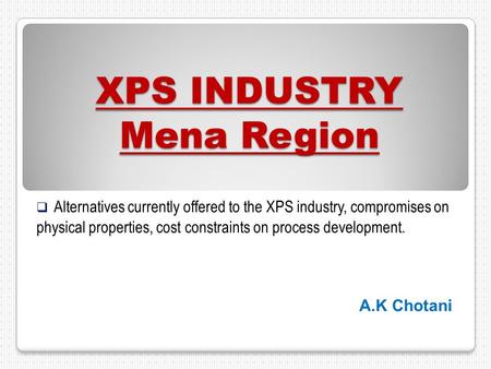 XPS INDUSTRY Mena Region  Alternatives currently offered to the XPS industry, compromises on physical properties, cost constraints on process development.