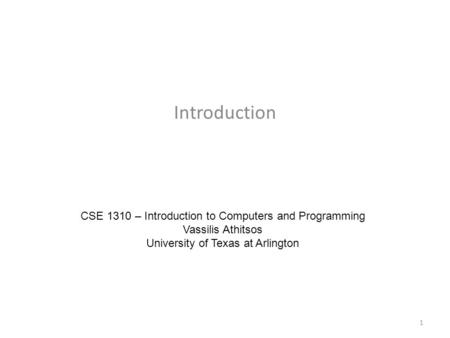 Introduction CSE 1310 – Introduction to Computers and Programming Vassilis Athitsos University of Texas at Arlington 1.