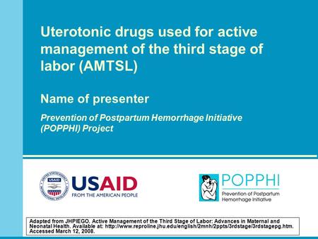 Uterotonic drugs used for active management of the third stage of labor (AMTSL) Name of presenter Prevention of Postpartum Hemorrhage Initiative (POPPHI)