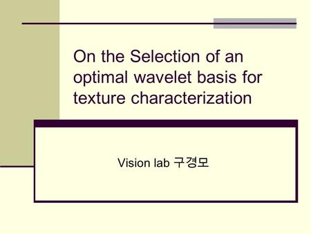 On the Selection of an optimal wavelet basis for texture characterization Vision lab 구경모.