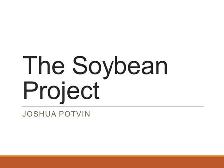 The Soybean Project JOSHUA POTVIN. Overview Introduction Background AESBO/PAESBO ◦Experimental ◦Results/Discussion Personal Experience Questions?