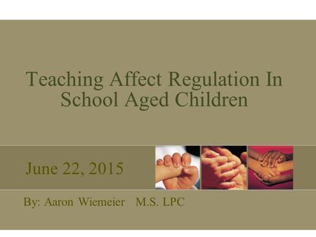 Teaching Affect Regulation In School Aged Children By: Aaron Wiemeier M.S. LPC June 22, 2015.