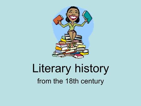 Literary history from the 18th century. The 18th century Optimistic period – every human can become a good happy citizen Ideas arose in England – developed.