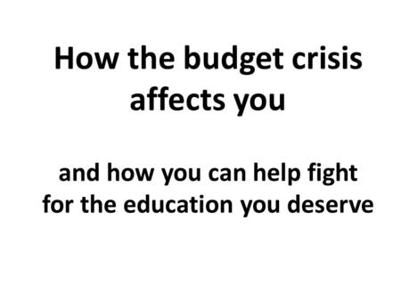 How the budget crisis affects you and how you can help fight for the education you deserve.