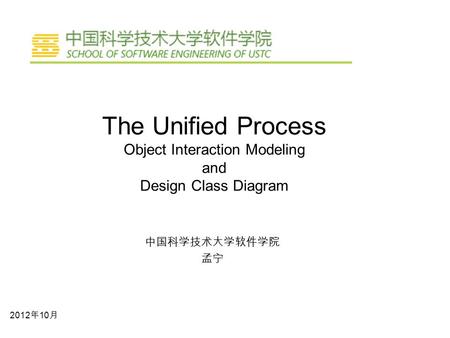 The Unified Process Object Interaction Modeling and Design Class Diagram 中国科学技术大学软件学院 孟宁 2012年10月.