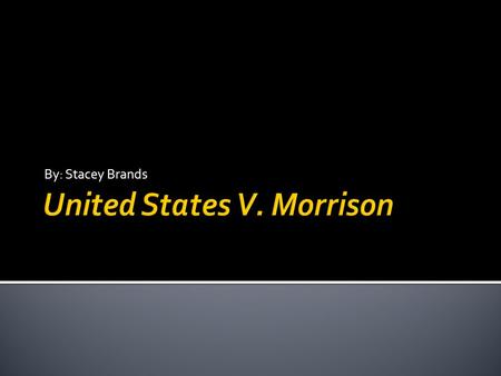 By: Stacey Brands.  United States v. Morrison, is a United States supreme court decision which held that parts of Violence Against Women Act 1994 were.