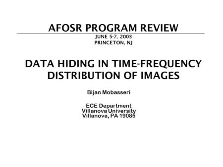 AFOSR PROGRAM REVIEW JUNE 5-7, 2003 PRINCETON, NJ DATA HIDING IN TIME-FREQUENCY DISTRIBUTION OF IMAGES Bijan Mobasseri ECE Department Villanova University.