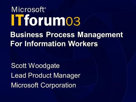 Business Process Management For Information Workers Scott Woodgate Lead Product Manager Microsoft Corporation.