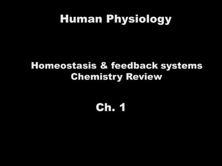 Human Physiology Homeostasis & feedback systems Chemistry Review Ch. 1.