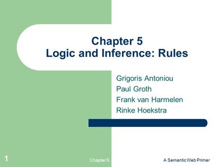 Chapter 5A Semantic Web Primer 1 Chapter 5 Logic and Inference: Rules Grigoris Antoniou Paul Groth Frank van Harmelen Rinke Hoekstra.