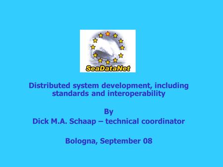 Distributed system development, including standards and interoperability By Dick M.A. Schaap – technical coordinator Bologna, September 08.