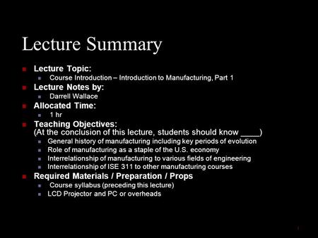 1 Lecture Summary Lecture Topic: Course Introduction – Introduction to Manufacturing, Part 1 Lecture Notes by: Darrell Wallace Allocated Time: 1 hr Teaching.