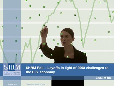 SHRM Poll October 30, 2008 SHRM Poll – Layoffs in light of 2008 challenges to the U.S. economy October 30, 2008.