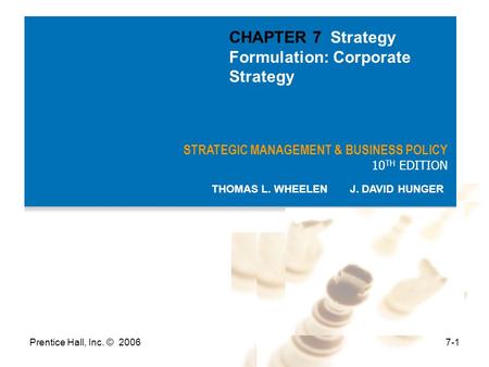 Prentice Hall, Inc. © 20067-1 STRATEGIC MANAGEMENT & BUSINESS POLICY 10 TH EDITION THOMAS L. WHEELEN J. DAVID HUNGER CHAPTER 7 Strategy Formulation: Corporate.