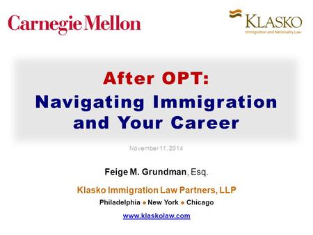 Feige M. Grundman, Esq. Klasko Immigration Law Partners, LLP Philadelphia New York Chicago www.klaskolaw.com After OPT: Navigating Immigration and Your.