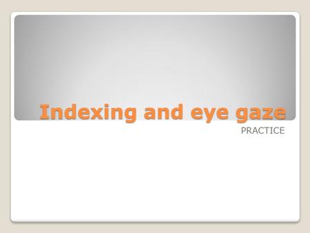 Indexing and eye gaze PRACTICE. Practice 1 Jim looks like Jack. Jim has a black mustache. Jack has a black mustache. Jim has an orange shirt. Jack has.