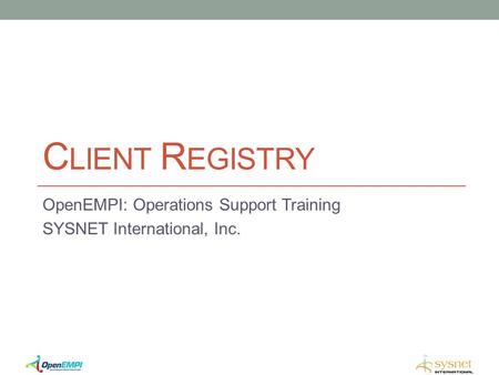 C LIENT R EGISTRY OpenEMPI: Operations Support Training SYSNET International, Inc.