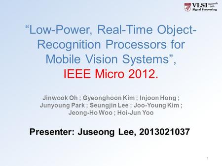 “Low-Power, Real-Time Object- Recognition Processors for Mobile Vision Systems”, IEEE Micro 2012. Jinwook Oh ; Gyeonghoon Kim ; Injoon Hong ; Junyoung.