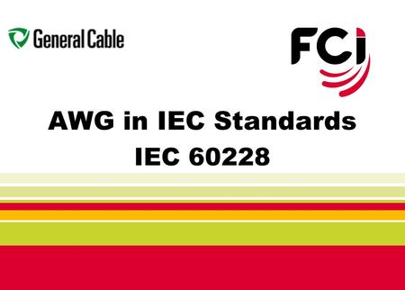 AWG in IEC Standards IEC 60228. 2 2007 CANENA Annual General Meeting History in Brief Ron LaiJ Richard Barker Sr. DirectorVP Industrial Standards FCI.