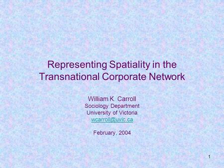 1 Representing Spatiality in the Transnational Corporate Network William K. Carroll Sociology Department University of Victoria February,