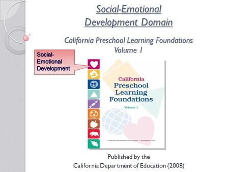 Social-Emotional Development Domain California Preschool Learning Foundations Volume 1 Published by the California Department of Education (2008) Social-