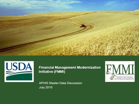 Transforming Financials at the People’s Department Financial Management Modernization Initiative (FMMI) APHIS Master Data Discussion July 2010.