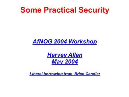 Some Practical Security AfNOG 2004 Workshop Hervey Allen May 2004 Liberal borrowing from Brian Candler.