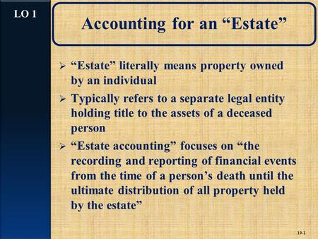 Accounting for an “Estate”  “Estate” literally means property owned by an individual  Typically refers to a separate legal entity holding title to the.