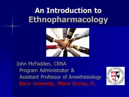 An Introduction to Ethnopharmacology John McFadden, CRNA Program Administrator & Program Administrator & Assistant Professor of Anesthesiology Assistant.