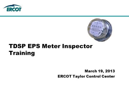 TDSP EPS Meter Inspector Training March 19, 2013 ERCOT Taylor Control Center.