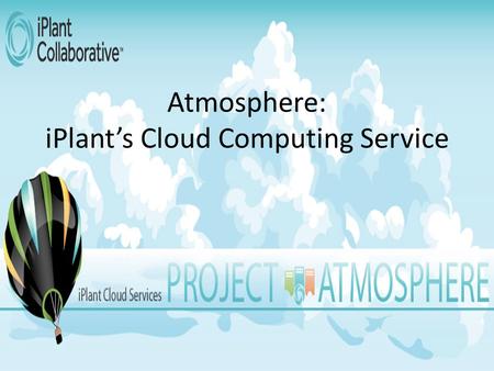 Atmosphere: iPlant’s Cloud Computing Service. Overview How to connect to Atmosphere & start a virtual machine Ways to log in to a VM A simple R command.