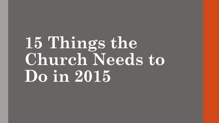 15 Things the Church Needs to Do in 2015. 1. Review what happened in 2014. What worked? What didn't? Where did we spend our money? How did we touch people's.