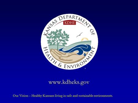 Www.kdheks.gov Our Vision – Healthy Kansans living in safe and sustainable environments.