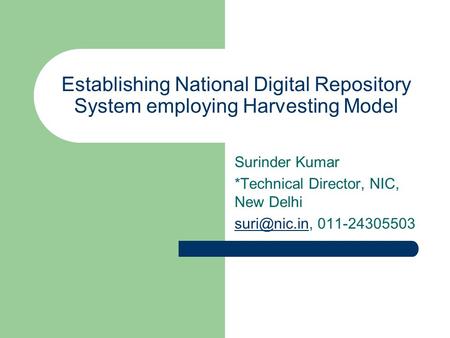 Establishing National Digital Repository System employing Harvesting Model Surinder Kumar *Technical Director, NIC, New Delhi 011-24305503.