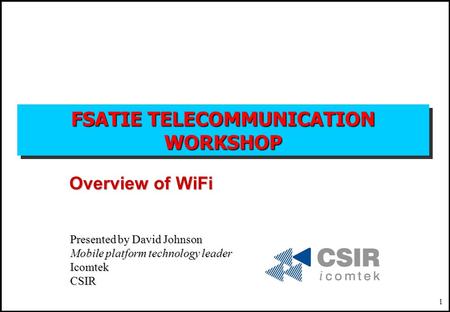 1 FSATIE TELECOMMUNICATION WORKSHOP Overview of WiFi Presented by David Johnson Mobile platform technology leader IcomtekCSIR.