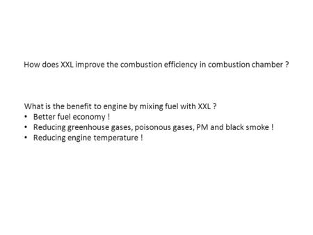 How does XXL improve the combustion efficiency in combustion chamber ? What is the benefit to engine by mixing fuel with XXL ? Better fuel economy ! Reducing.