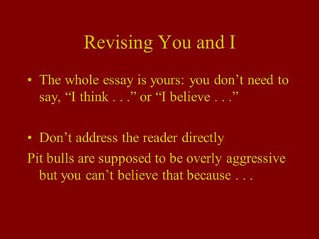 Revising You and I The whole essay is yours: you don’t need to say, “I think...” or “I believe...” Don’t address the reader directly Pit bulls are supposed.