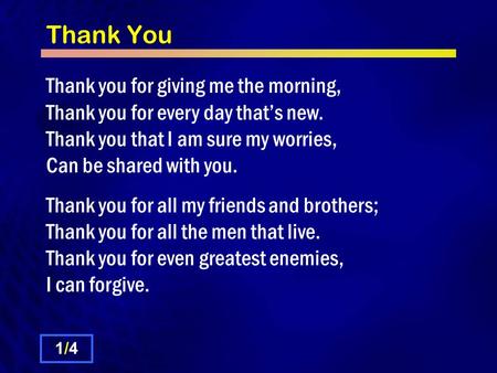 Thank You Thank you for giving me the morning, Thank you for every day that’s new. Thank you that I am sure my worries, Can be shared with you. Thank.