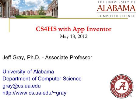 CS4HS with App Inventor May 18, 2012 Jeff Gray, Ph.D. - Associate Professor University of Alabama Department of Computer Science