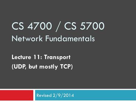 CS 4700 / CS 5700 Network Fundamentals Lecture 11: Transport (UDP, but mostly TCP) Revised 2/9/2014.