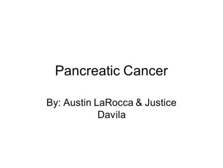 Pancreatic Cancer By: Austin LaRocca & Justice Davila.