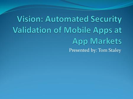 Presented by: Tom Staley. Introduction Rising security concerns in the smartphone app community Use of private data: Passwords Financial records GPS locations.