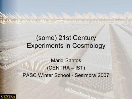 (some) 21st Century Experiments in Cosmology Mário Santos (CENTRA – IST) PASC Winter School - Sesimbra 2007.