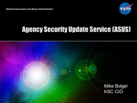 Agency Security Update Service (ASUS) Mike Bolger KSC CIO.