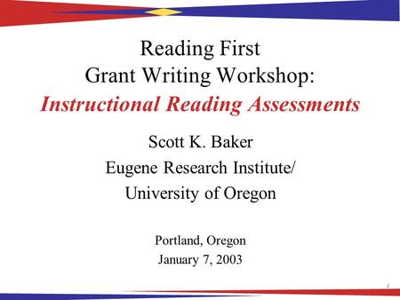 1 Reading First Grant Writing Workshop: Instructional Reading Assessments Scott K. Baker Eugene Research Institute/ University of Oregon Portland, Oregon.