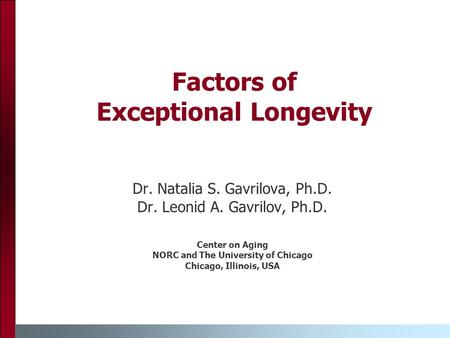 Factors of Exceptional Longevity Dr. Natalia S. Gavrilova, Ph.D. Dr. Leonid A. Gavrilov, Ph.D. Center on Aging NORC and The University of Chicago Chicago,