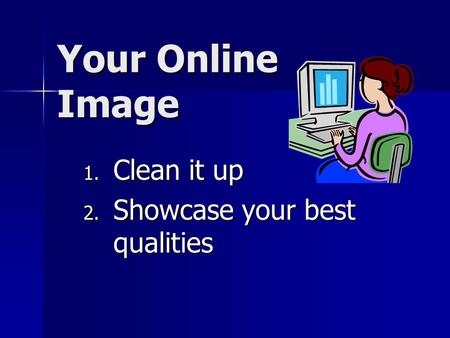 Your Online Image 1. Clean it up 2. Showcase your best qualities.